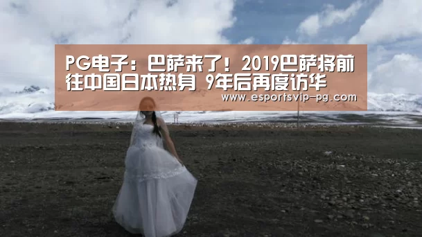 PG电子:巴萨来了!2019巴萨将前往中国日本热身 9年后再度访华(图4) PG平台