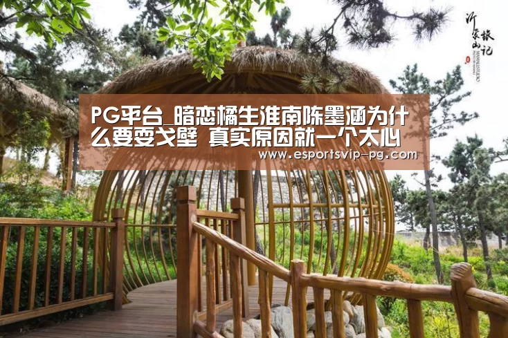 PG平台_暗恋橘生淮南陈墨涵为什么要耍戈壁 真实原因就一个太心机(图1) PG电子