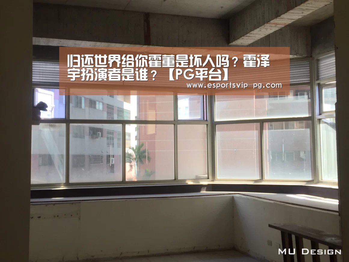 归还世界给你霍董是坏人吗?霍泽宇扮演者是谁?【PG平台】(图4) PG视讯