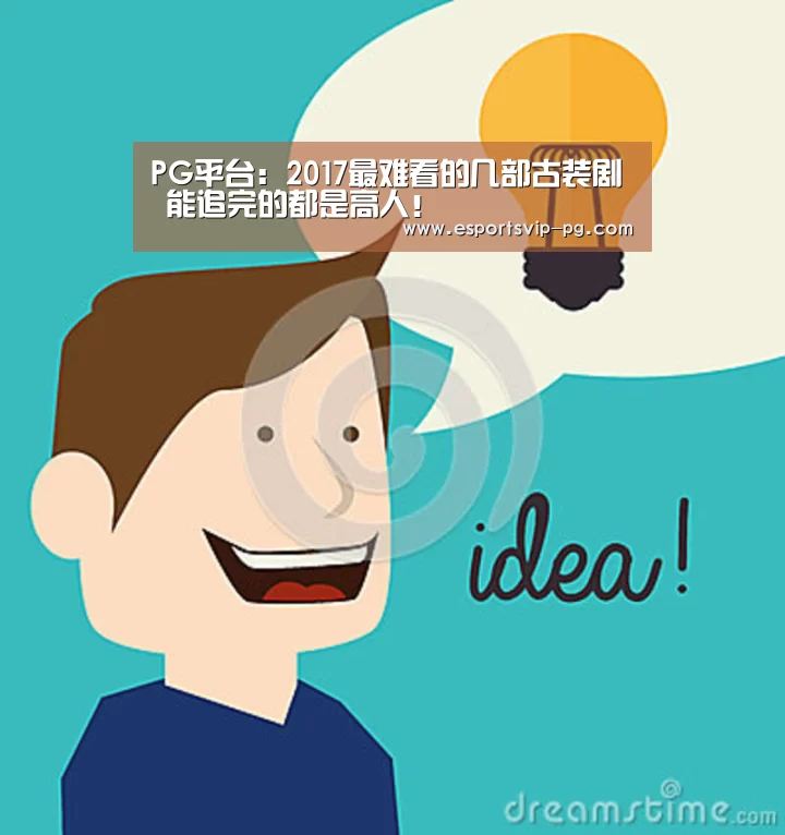 PG平台:2017最难看的几部古装剧 能追完的都是高人!(图1) PG视讯