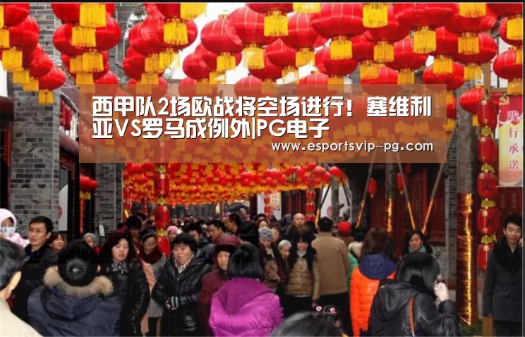 西甲队2场欧战将空场进行!塞维利亚VS罗马成例外|PG电子(图1) PG视讯