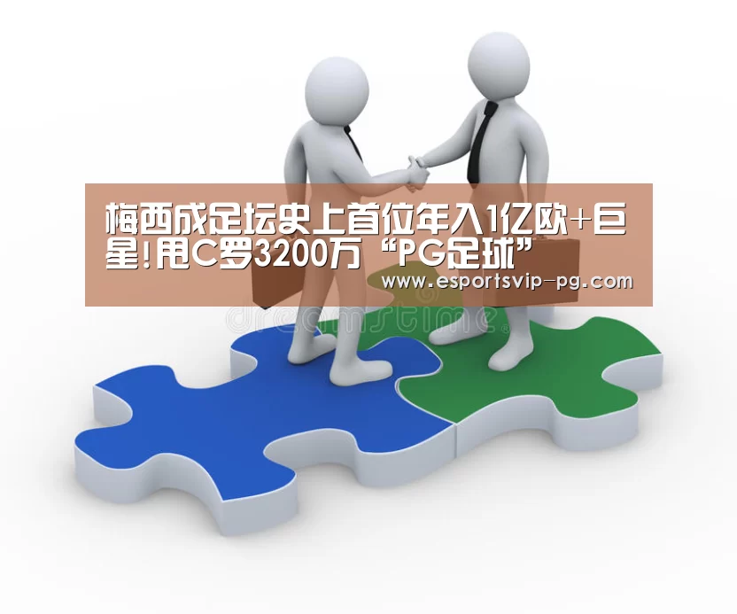 梅西成足坛史上首位年入1亿欧+巨星!甩C罗3200万“PG足球”(图3) PG电子